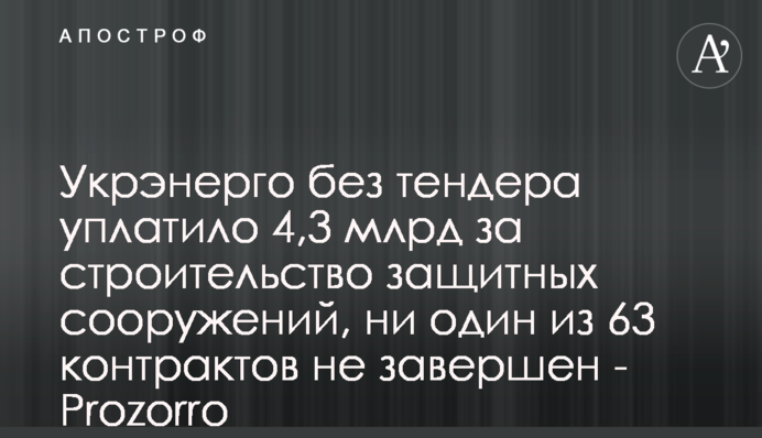 Укренерго без тендера сплатило 4,3 млрд за будівництво захисних споруд, жоден з 63 контрактів не завершений - Prozorro