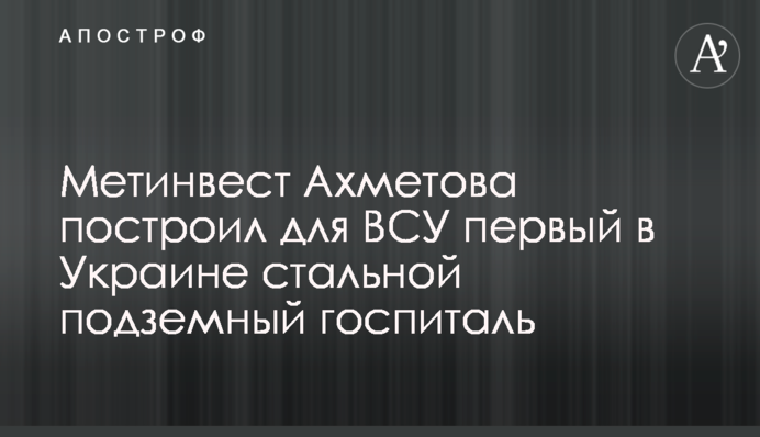 Метінвест Ахметова побудував для ЗСУ перший в Україні сталевий підземний шпиталь