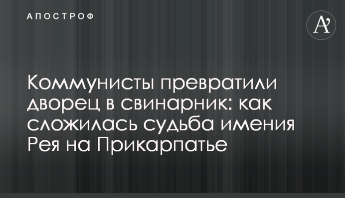 Комуністи перетворили палац на свинарник: як склалася доля садиби Рея на Прикарпатті