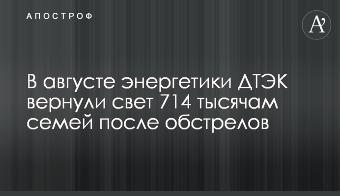 У серпні енергетики ДТЕК повернули світло 714 тисячам родин після обстрілів