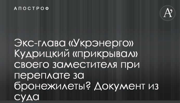 Ексглава «Укренерго» Кудрицький «прикривав» свого заступника при переплаті за бронежилети? Документ з суду