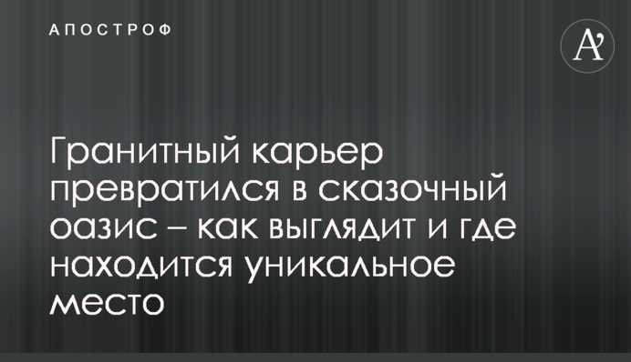 Гранітний кар'єр перетворився на казковий оазис – як виглядає і де знаходиться унікальна місцина