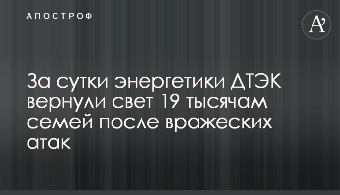 За добу енергетики ДТЕК повернули світло 19 тисячам родин після ворожих атак