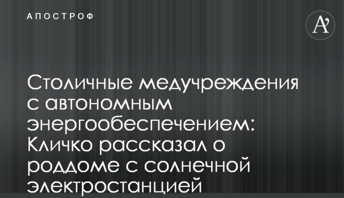 Столичные медучреждения с автономным энергообеспечением: Кличко рассказал о роддоме с солнечной электростанцией