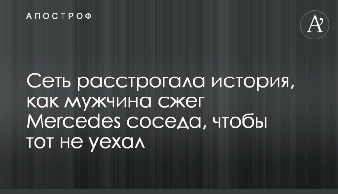 Сеть расстрогала история, как мужчина сжег Mercedes соседа, чтобы тот не уехал