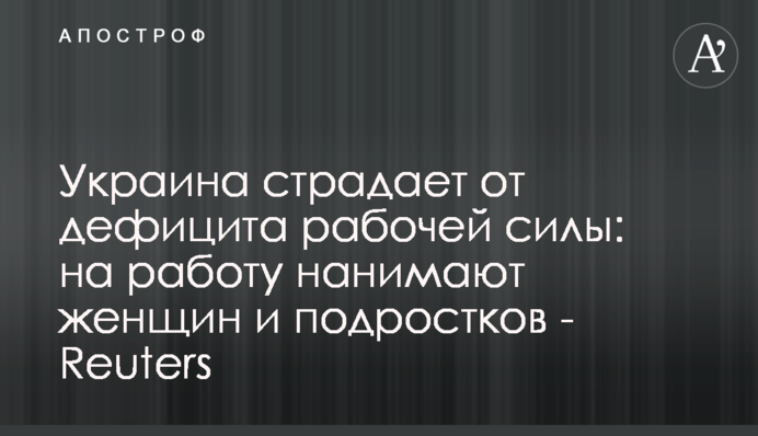 Україна потерпає від дефіциту робочої сили: на роботу наймають жінок та підлітків - Reuters