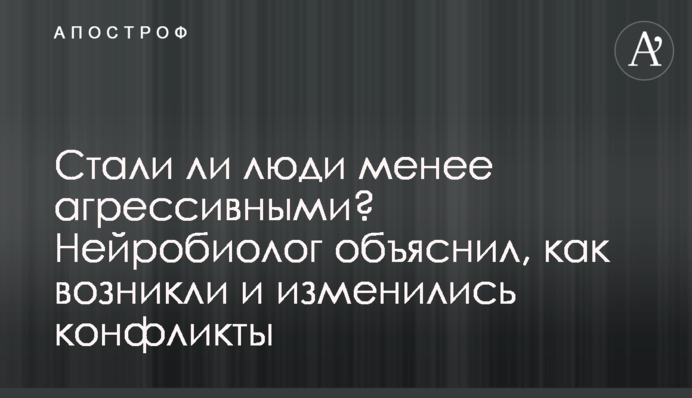 Стали ли люди менее агрессивными? Нейробиолог объяснил, как возникли и изменились конфликты