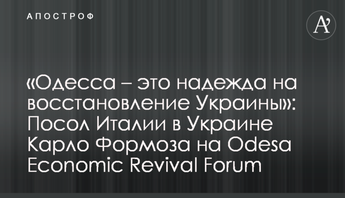 «Одесса – это надежда на восстановление Украины»: Посол Италии в Украине Карло Формоза на Odesa Economic Revival Forum