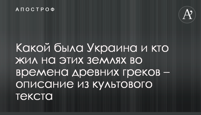 Якою була Україна і хто жив на цих землях в часи давніх греків – опис з культового тексту