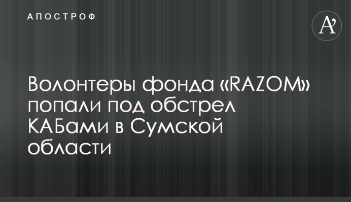 Волонтери фонду «RAZOM» потрапили під обстріл КАБами на Сумщині