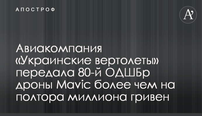Авіакомпанія «Українські вертольоти» передала 80-тій ОДШБр дрони Mavic на понад півтора мільйони гривень