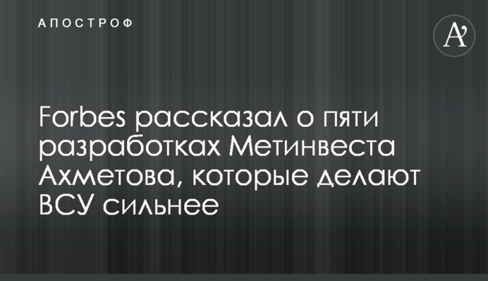 Forbes розповів про п'ять розробок Метінвесту Ахметова, які роблять ЗСУ сильнішими
