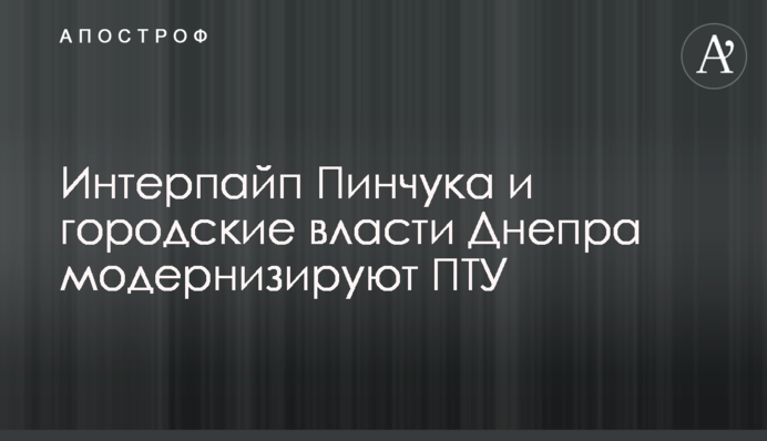 Интерпайп Пинчука и городские власти Днепра модернизируют ПТУ