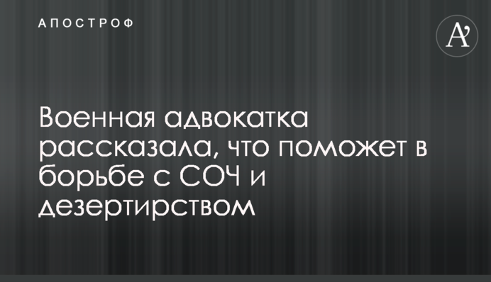 Військова адвокатка розповіла, що допоможе у боротьбі із СЗЧ та дезертирством
