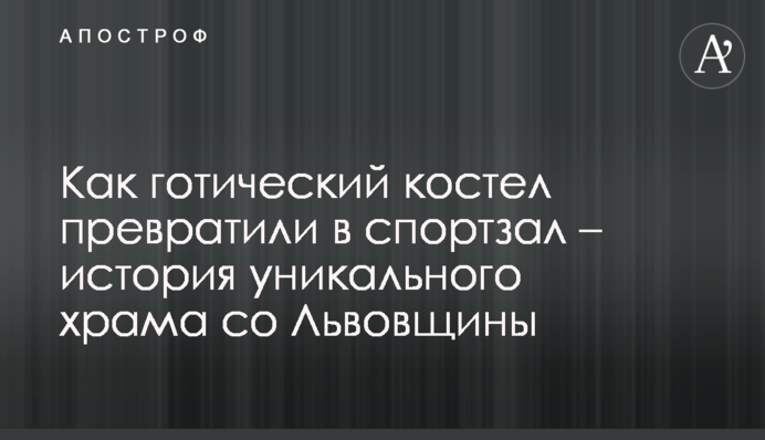 Як готичний костел перетворили на спортзал – історія унікального храму зі Львівщини