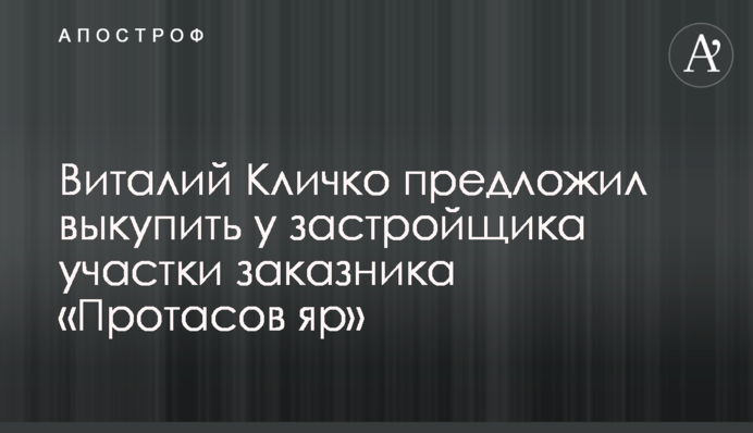 Віталій Кличко запропонував викупити у забудовника ділянки заказника «Протасів яр»