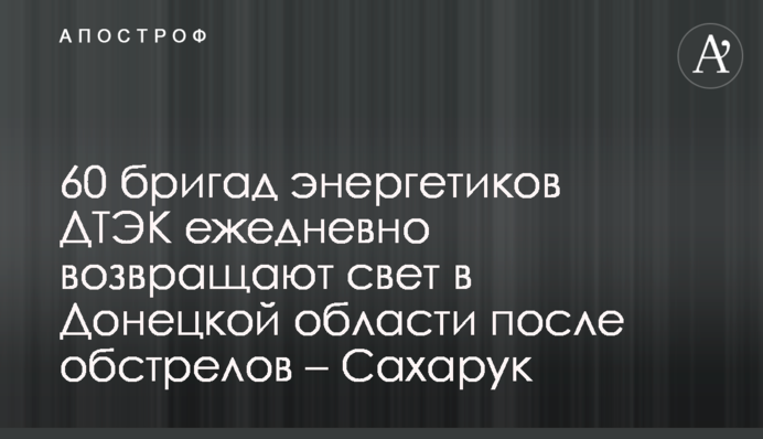 60 бригад енергетиків ДТЕК щодня повертають світло на Донеччині після обстрілів – Сахарук