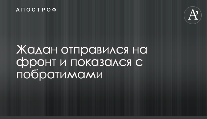 Жадан отправился на фронт и показался с побратимами