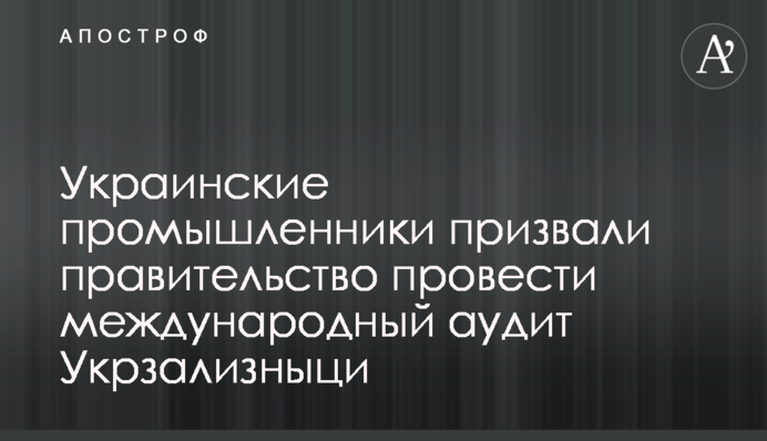 Українські промисловці закликали уряд провести міжнародний аудит Укрзалізниці