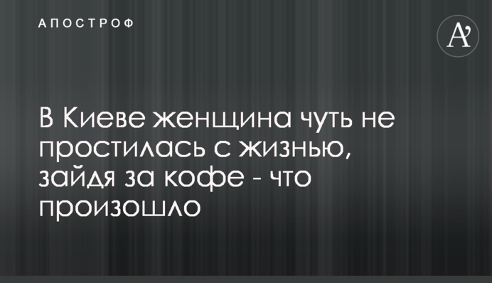 В Киеве женщина чуть не простилась с жизнью, зайдя за кофе - что произошло