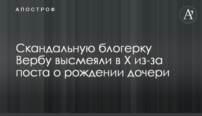 Скандальную блогерку Вербу высмеяли в Х из-за поста о рождении дочери