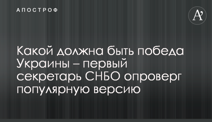 Якою має бути перемога України – перший секретар РНБО спростував популярну версію