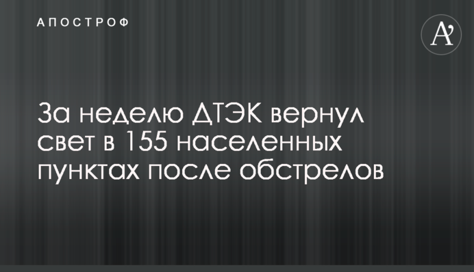 За тиждень ДТЕК повернув світло в 155 населених пунктах після обстрілів