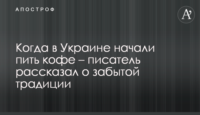 Когда в Украине начали пить кофе – писатель рассказал о забытой традиции