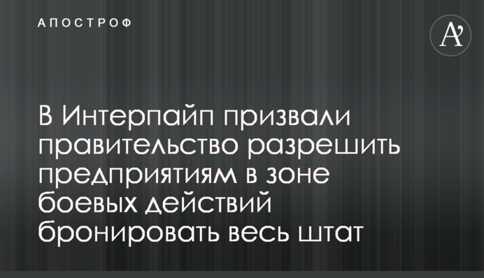 В Интерпайп призвали правительство разрешить предприятиям в зоне боевых действий бронировать весь штат