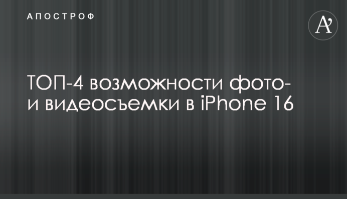 ТОП-4 можливості фото- та відеозйомки у iPhone 16
