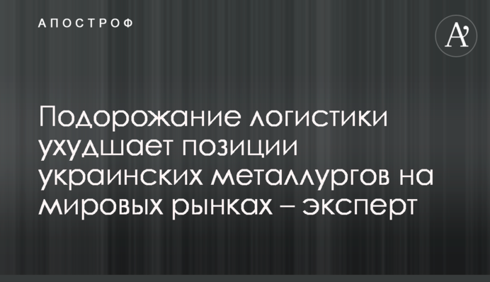 Подорожание логистики ухудшает позиции украинских металлургов на мировых рынках – эксперт