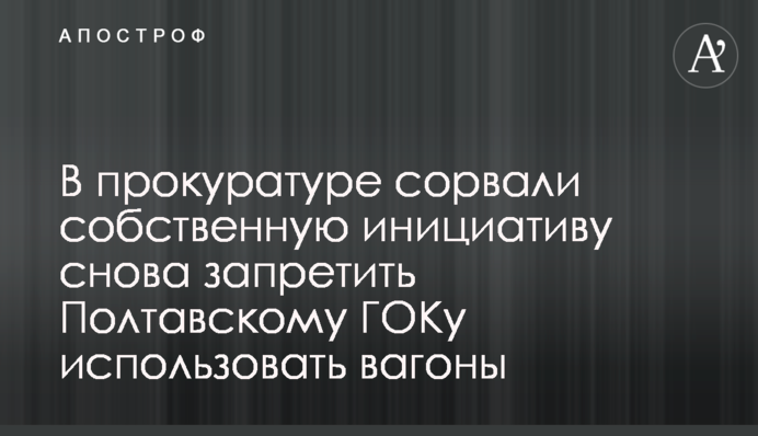 У прокуратурі зірвали власну ініціативу знову заборонити Полтавському ГЗК використовувати вагони