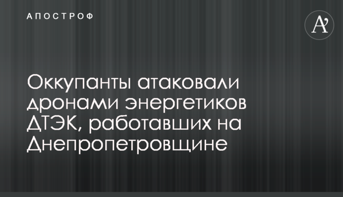 Окупанти атакували дронами енергетиків ДТЕК, що працювали на Дніпропетровщині
