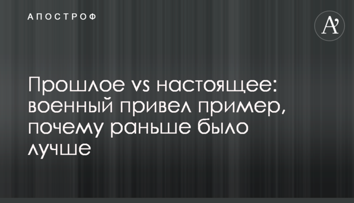 Прошлое vs настоящее: военный привел пример, почему раньше было лучше