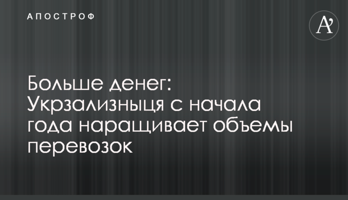 Більше грошей: Укрзалізниця від початку року нарощує обсяги перевезень