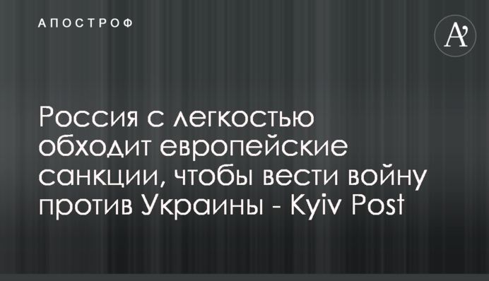 Росія з легкістю обходить європейські санкції, щоб вести війну проти України - Kyiv Post