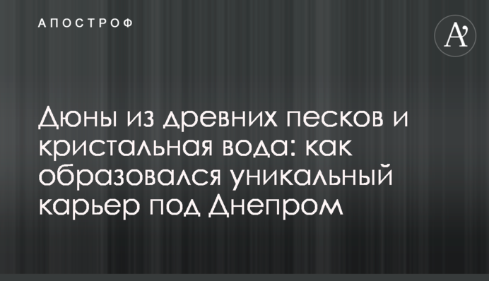 Дюны из древних песков и кристальная вода: как образовался уникальный карьер под Днепром