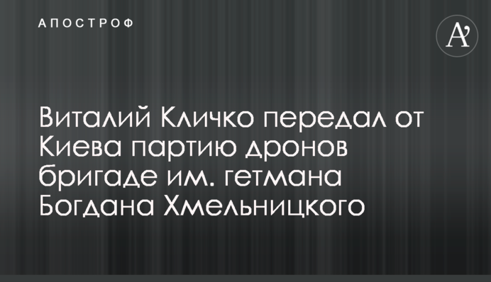 Виталий Кличко передал от Киева партию дронов бригаде им. гетмана Богдана Хмельницкого