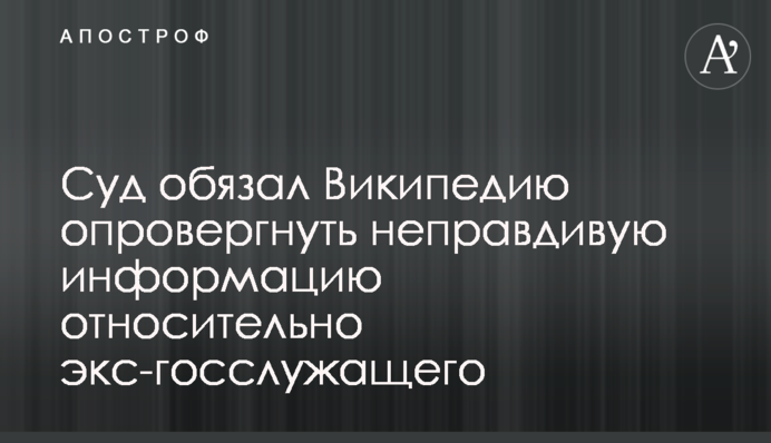 Суд зобов'язав Вікіпедію спростувати неправдиву інформацію щодо екс-держслубовця