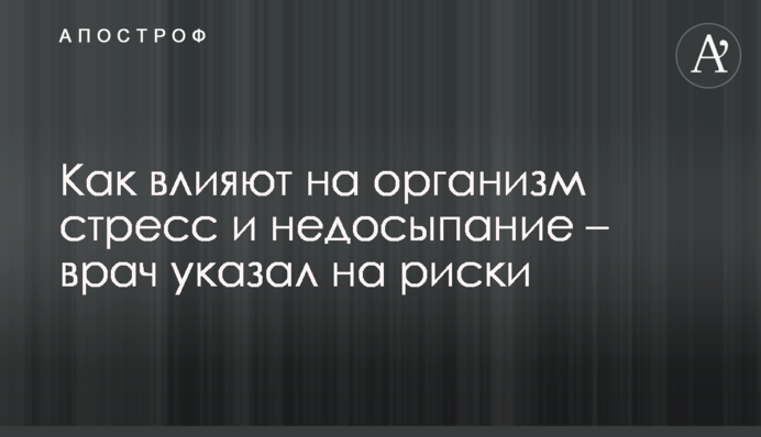 Як впливають на організм стрес і недосипання – лікар вказав на ризики