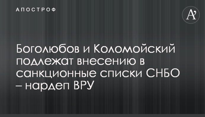 Боголюбов та Коломойський підлягають внесенню до санкційних списків РНБО – нардеп ВРУ
