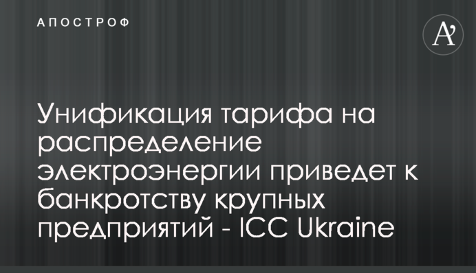 Уніфікація тарифу на розподіл електроенергії призведе до банкрутства великих підприємств - ICC Ukraine