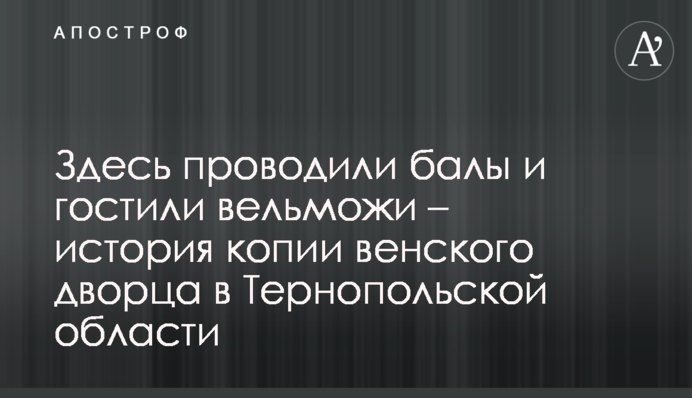 Здесь проводили балы и гостили вельможи – история копии венского дворца в Тернопольской области