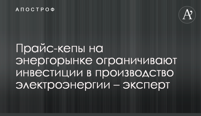 Прайс-кепы на энергорынке ограничивают инвестиции в производство электроэнергии – эксперт