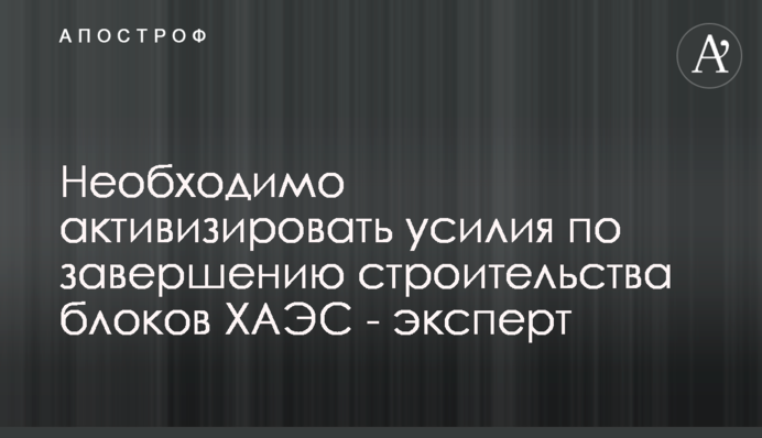 Необходимо активизировать усилия по завершению строительства блоков ХАЭС - эксперт