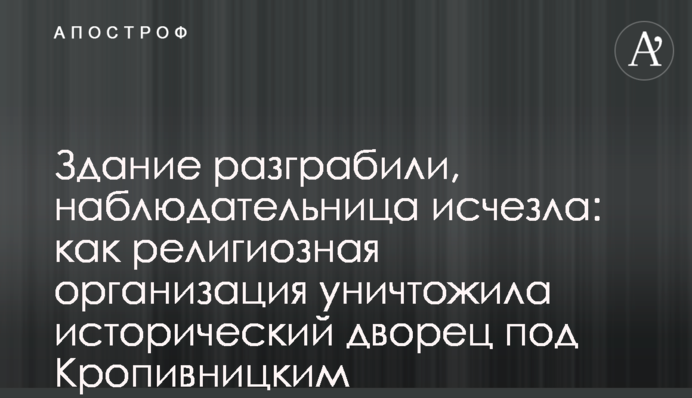 Здание разграбили, наблюдательница исчезла: как религиозная организация уничтожила исторический дворец под Кропивницким