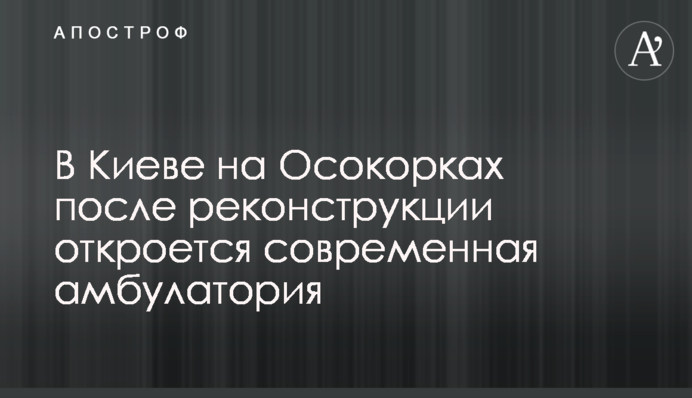 У Києві на Осокорках після реконструкції відкриється сучасна амбулаторія
