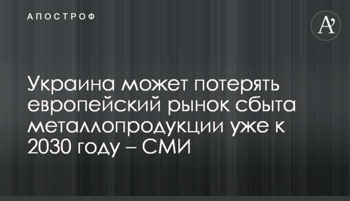 Україна може втратити європейський ринок збуту металопродукції вже до 2030 року – ЗМІ