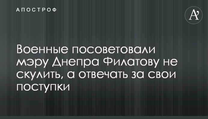 Військові порадили меру Дніпра Філатову не скиглити, а відповідати за свої вчинки