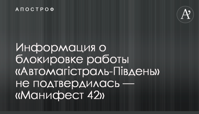 Інформація про блокування роботи «Автомагістраль-Південь» не підтвердилася — «Маніфест 42»